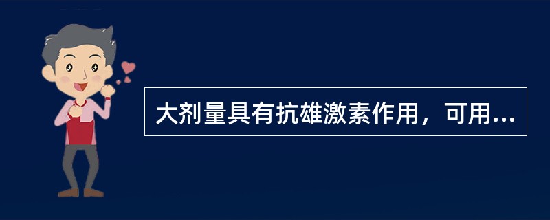 大剂量具有抗雄激素作用，可用于子内膜癌或肾癌的药物是（　）。