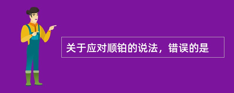 关于应对顺铂的说法，错误的是