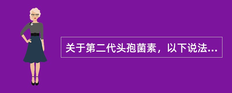 关于第二代头孢菌素，以下说法正确的是