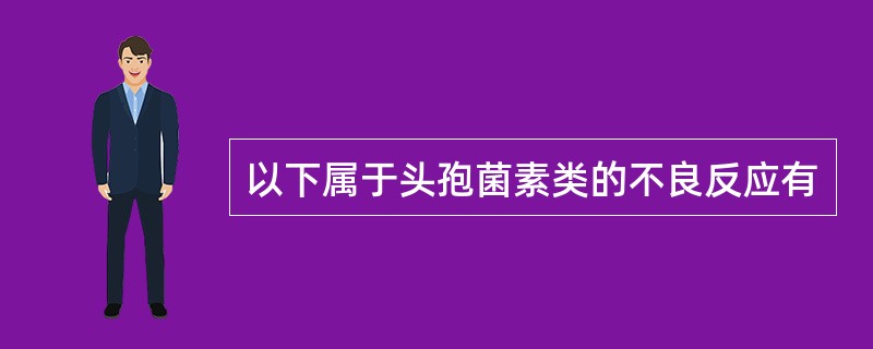 以下属于头孢菌素类的不良反应有