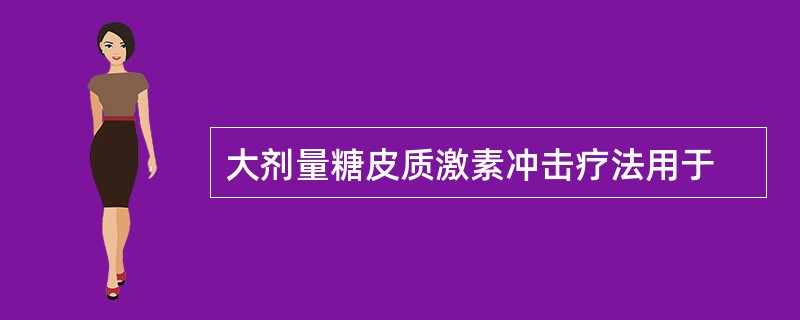 大剂量糖皮质激素冲击疗法用于