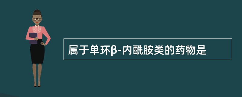 属于单环β-内酰胺类的药物是
