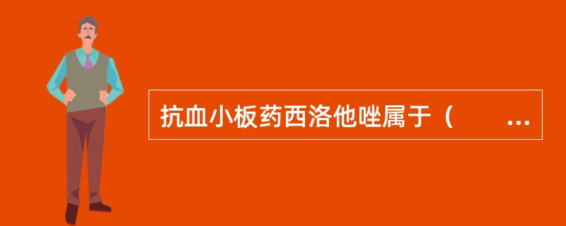 抗血小板药西洛他唑属于（　　）。