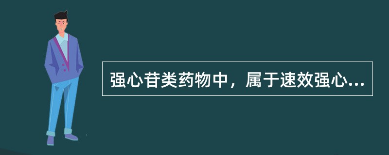 强心苷类药物中，属于速效强心苷的药物有