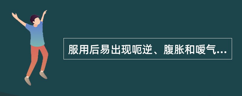 服用后易出现呃逆、腹胀和嗳气，甚至引起反跳性胃酸分泌增加的药物是（　）。