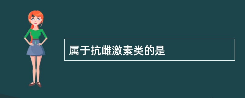 属于抗雌激素类的是