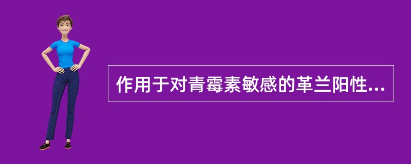 作用于对青霉素敏感的革兰阳性菌以及部分革兰阴性杆菌的药物是