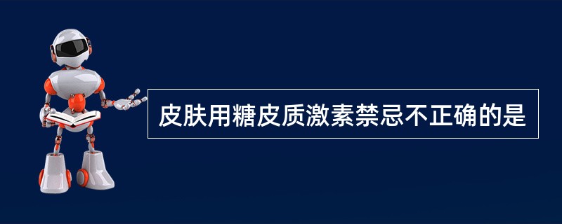 皮肤用糖皮质激素禁忌不正确的是