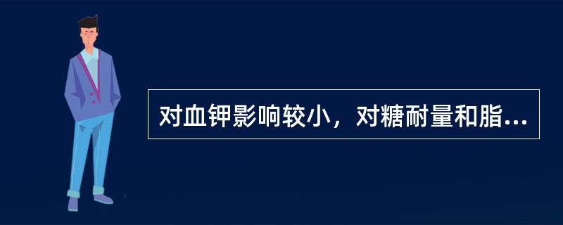 对血钾影响较小，对糖耐量和脂质代谢无不良影响的利尿剂是（　）。