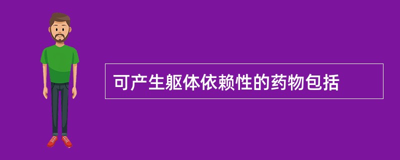 可产生躯体依赖性的药物包括