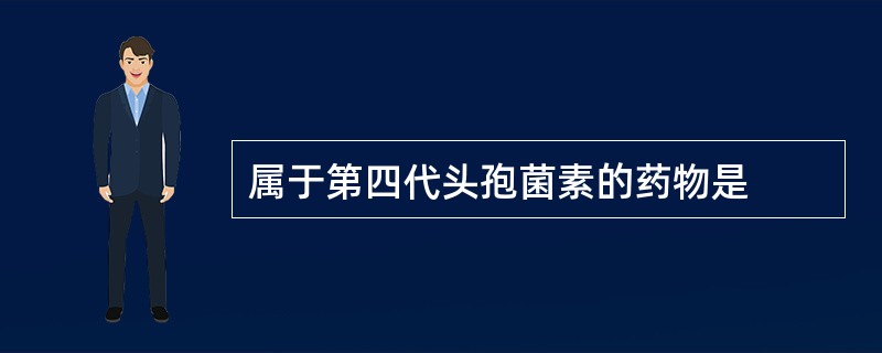 属于第四代头孢菌素的药物是