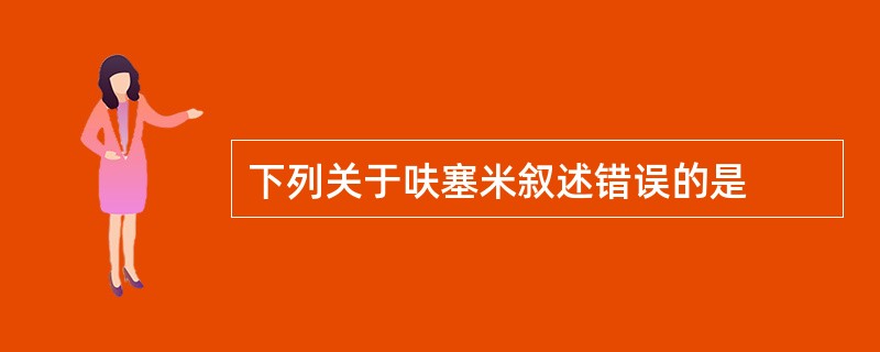 下列关于呋塞米叙述错误的是