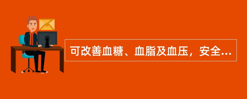 可改善血糖、血脂及血压，安全性良好，是目前首选的口服减肥药