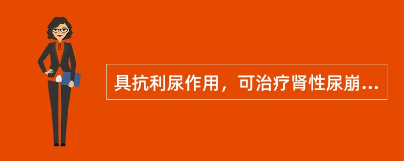 具抗利尿作用，可治疗肾性尿崩症及加压素无效的垂体性尿崩症