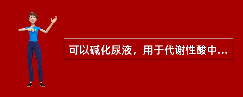 可以碱化尿液，用于代谢性酸中毒的药品是