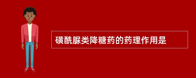 磺酰脲类降糖药的药理作用是