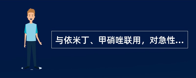 与依米丁、甲硝唑联用，对急性阿米巴痢疾可达根治效果的是