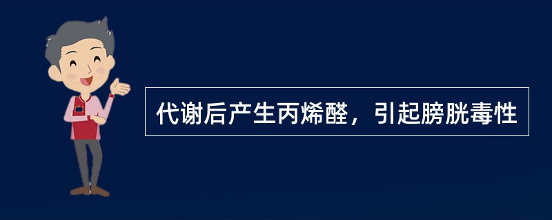代谢后产生丙烯醛，引起膀胱毒性
