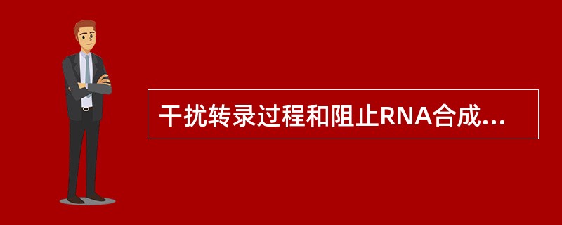 干扰转录过程和阻止RNA合成的药物是