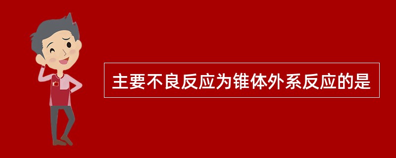 主要不良反应为锥体外系反应的是