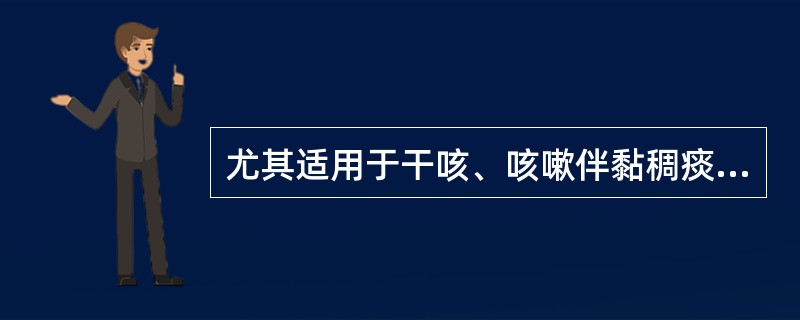 尤其适用于干咳、咳嗽伴黏稠痰者的药物是