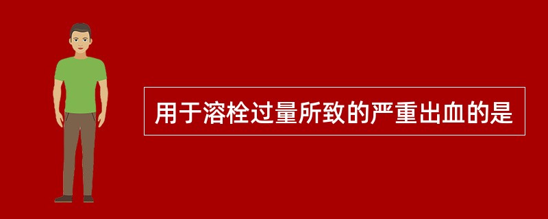 用于溶栓过量所致的严重出血的是