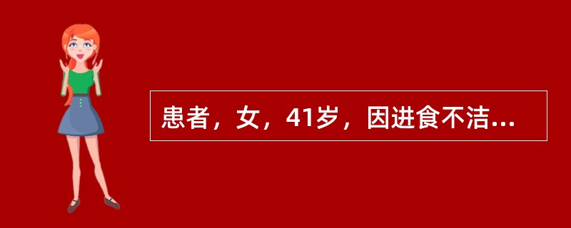 患者，女，41岁，因进食不洁食物后发生腹泻，伴有恶心.呕吐及下腹痛，大便每日6～8次，为糊状或稀水状，伴有黏液。血常规检查提示：白细胞计数.中性粒细胞百分比明显升高。粪常规：白细胞8～10／HP，红细