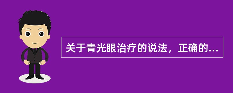 关于青光眼治疗的说法，正确的是（　）。