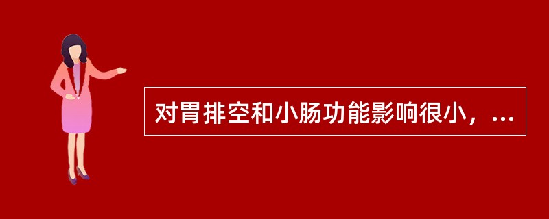 对胃排空和小肠功能影响很小，抵消便秘和腹泻等不良反应的是