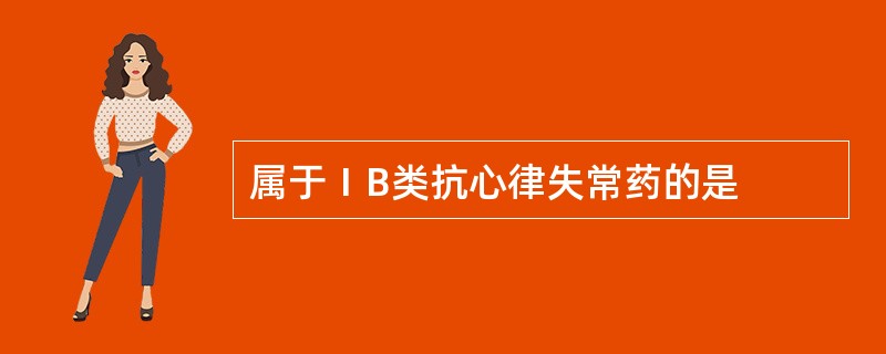 属于ⅠB类抗心律失常药的是
