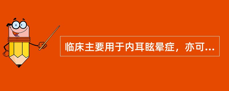 临床主要用于内耳眩晕症，亦可用于脑动脉硬化.缺血性脑血管疾病及高血压所致体位性眩晕.耳鸣的是