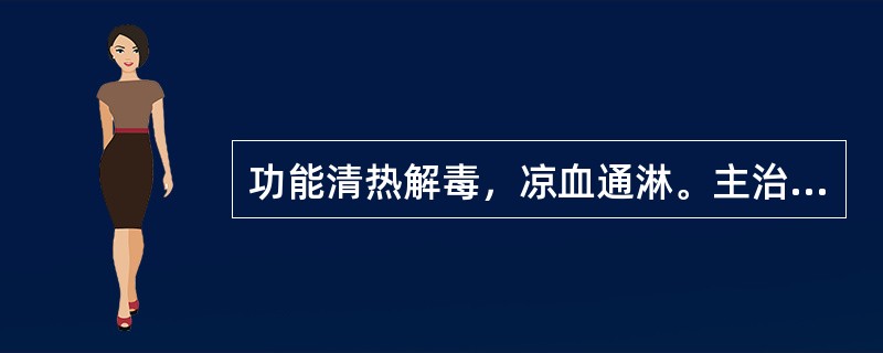 功能清热解毒，凉血通淋。主治下焦湿热所致的热淋。但肝郁气滞.脾虚气陷，肾阳衰惫，肾阴亏耗所致癃闭不宜的中成药是