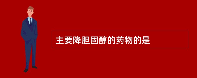 主要降胆固醇的药物的是