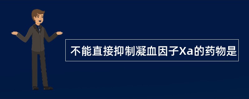 不能直接抑制凝血因子Xa的药物是