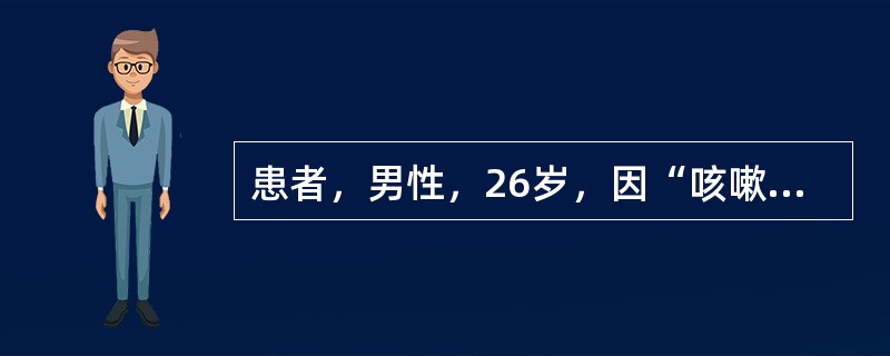 患者，男性，26岁，因“咳嗽伴间断发热1周”入院，查体：T38.9℃，P90次／分，R21次／分，BP110／70mmHg，血常规：白细胞16.9×109／L，中性粒细胞百分比84.6％；胸部CT示右