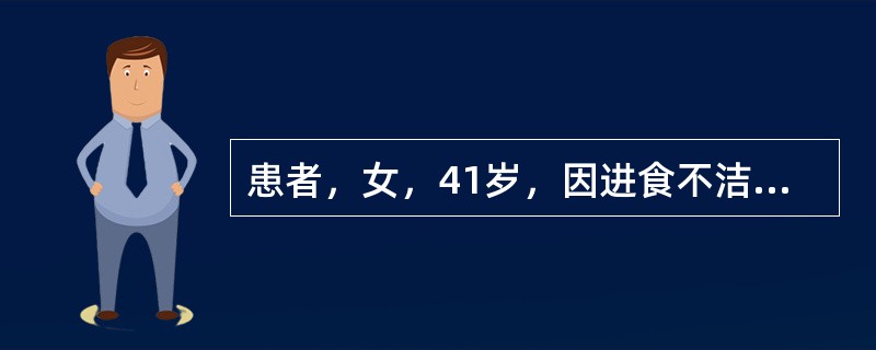 患者，女，41岁，因进食不洁食物后发生腹泻，伴有恶心.呕吐及下腹痛，大便每日6～8次，为糊状或稀水状，伴有黏液。血常规检查提示：白细胞计数.中性粒细胞百分比明显升高。粪常规：白细胞8～10／HP，红细