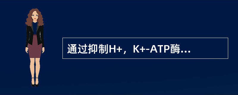 通过抑制H+，K+-ATP酶的活性，阻断胃酸分泌的最后步骤的是