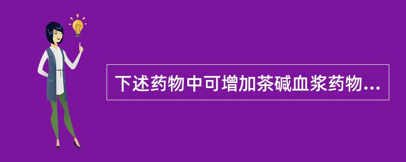 下述药物中可增加茶碱血浆药物浓度的包括