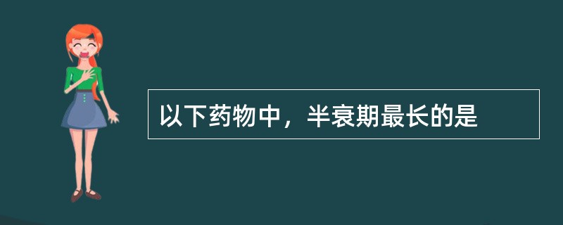以下药物中，半衰期最长的是