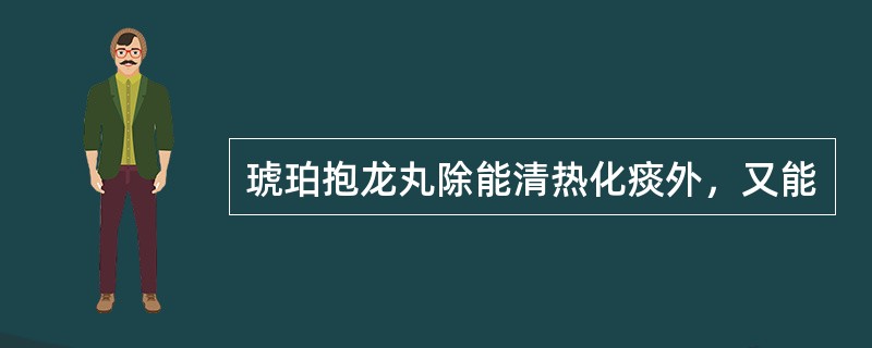 琥珀抱龙丸除能清热化痰外，又能