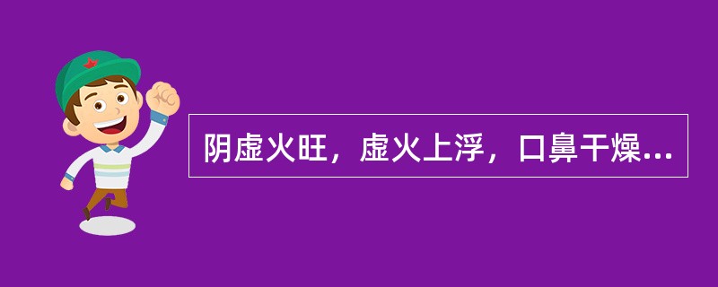 阴虚火旺，虚火上浮，口鼻干燥，咽喉肿痛治疗宜选用