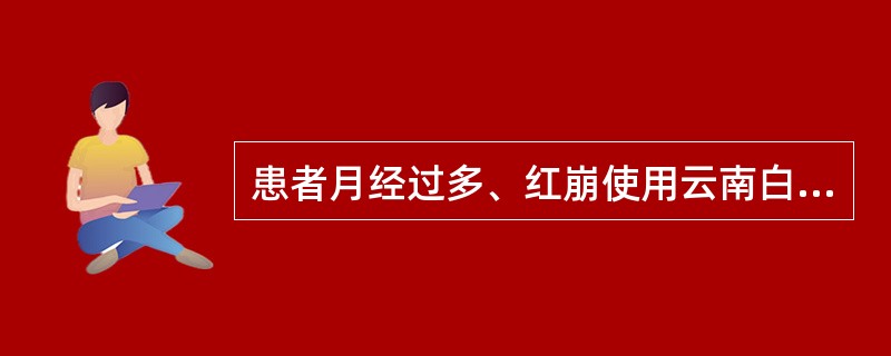 患者月经过多、红崩使用云南白药时宜