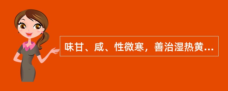 味甘、咸、性微寒，善治湿热黄疸、肝胆结石、石淋的药是（　　）。