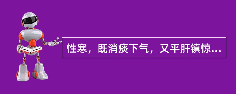 性寒，既消痰下气，又平肝镇惊的药是（　　）。