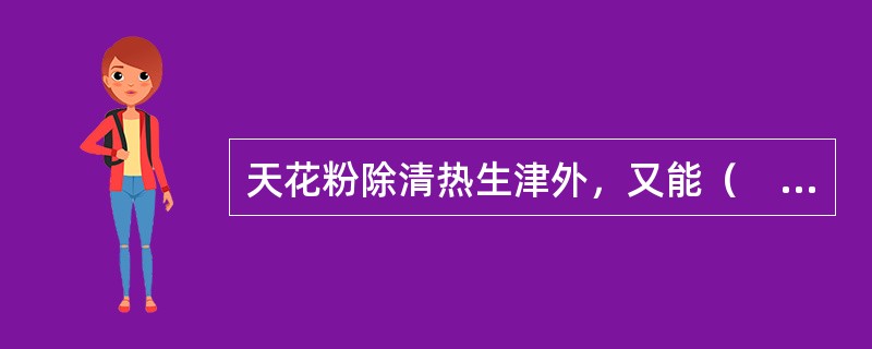 天花粉除清热生津外，又能（　）。