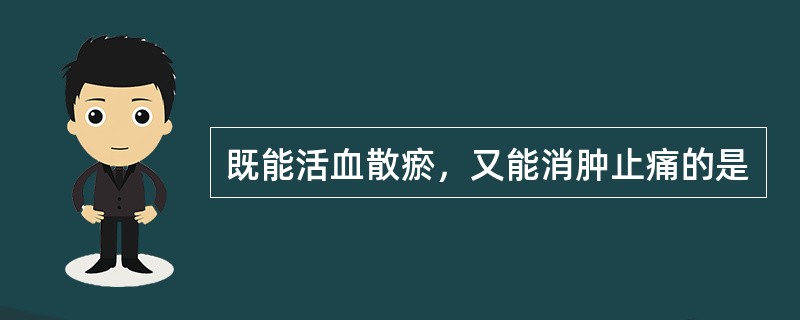 既能活血散瘀，又能消肿止痛的是