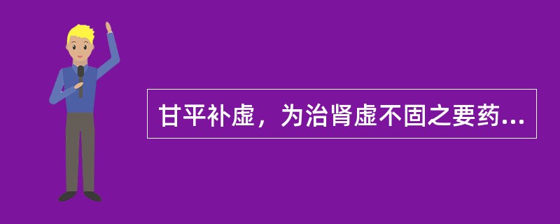 甘平补虚，为治肾虚不固之要药的是