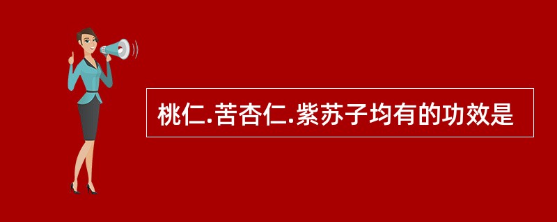 桃仁.苦杏仁.紫苏子均有的功效是