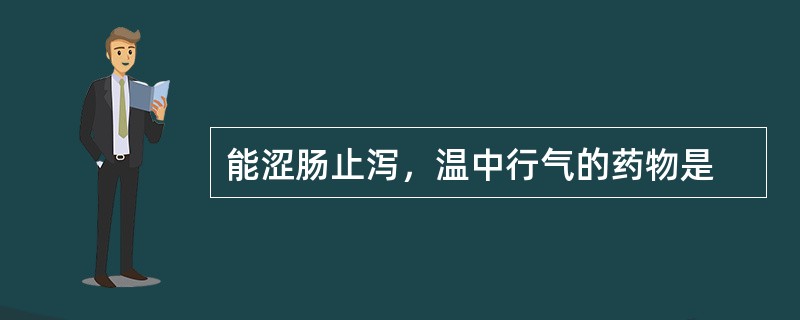 能涩肠止泻，温中行气的药物是