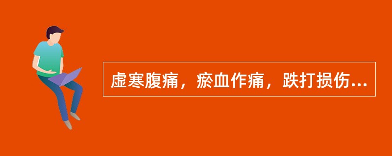 虚寒腹痛，瘀血作痛，跌打损伤，痹痛麻木宜选